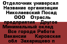 Отделочник-универсал › Название организации ­ Николаевский Посад, ООО › Отрасль предприятия ­ Другое › Минимальный оклад ­ 1 - Все города Работа » Вакансии   . Кировская обл.,Захарищево п.